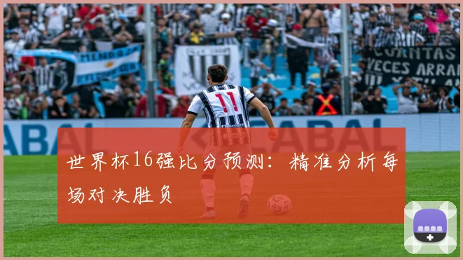 世界杯16强比分预测：精准分析每场对决胜负