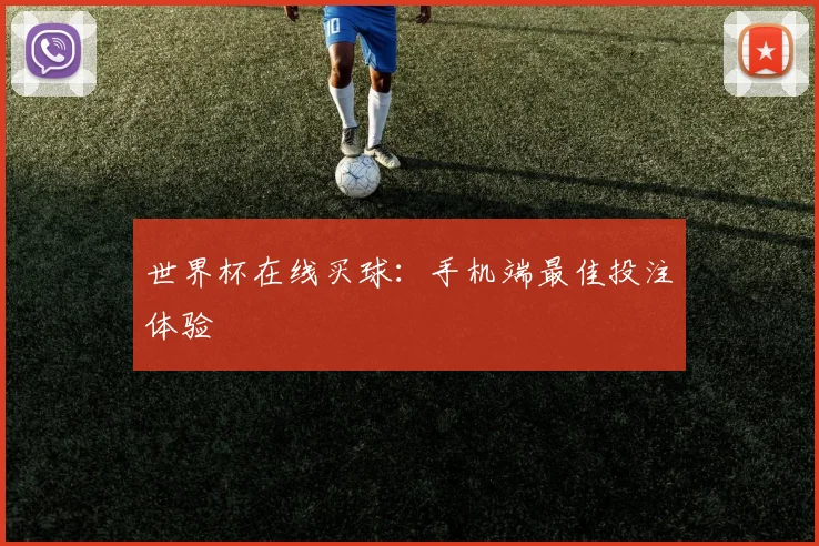 世界杯在线买球：手机端最佳投注体验