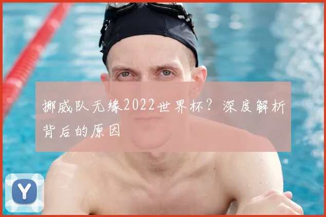 挪威队无缘2022世界杯？深度解析背后的原因