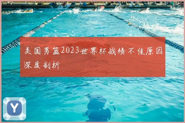 美国男篮2023世界杯战绩不佳原因深度剖析