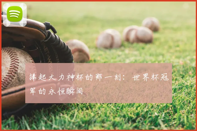 捧起大力神杯的那一刻：世界杯冠军的永恒瞬间