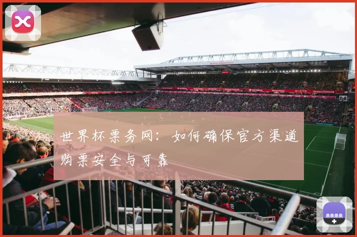 世界杯票务网：如何确保官方渠道购票安全与可靠