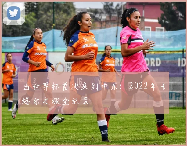 当世界杯首次来到中东:2022年卡塔尔之旅全记录