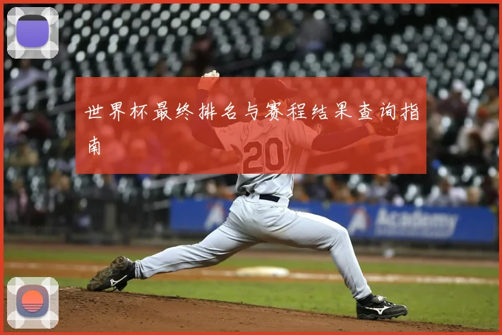 世界杯最终排名与赛程结果查询指南