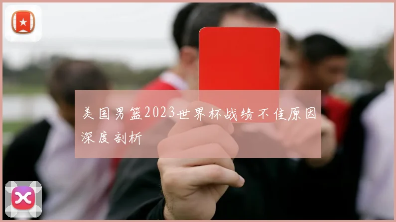 美国男篮2023世界杯战绩不佳原因深度剖析