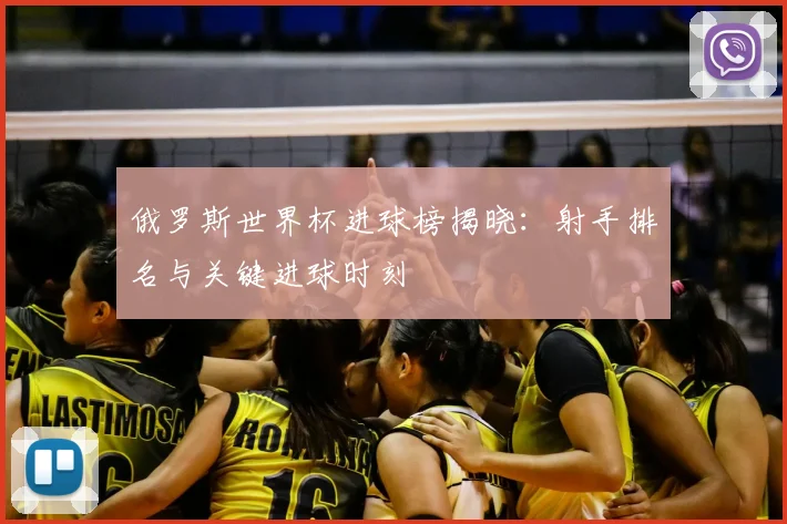 俄罗斯世界杯进球榜揭晓：射手排名与关键进球时刻