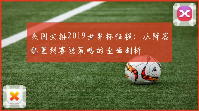 美国女排2019世界杯征程：从阵容配置到赛场策略的全面剖析