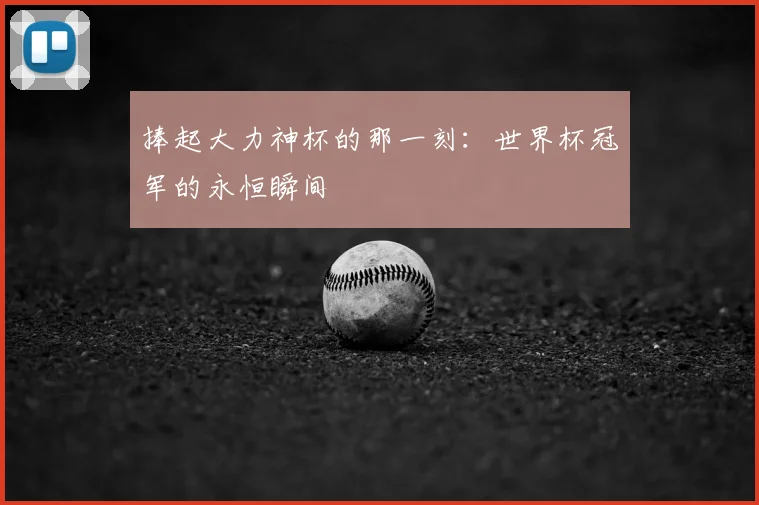 捧起大力神杯的那一刻：世界杯冠军的永恒瞬间