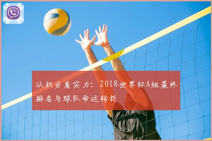 从积分看实力：2018世界杯A组最终排名与球队命运转折