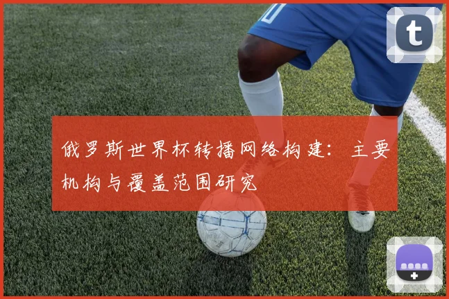 俄罗斯世界杯转播网络构建：主要机构与覆盖范围研究
