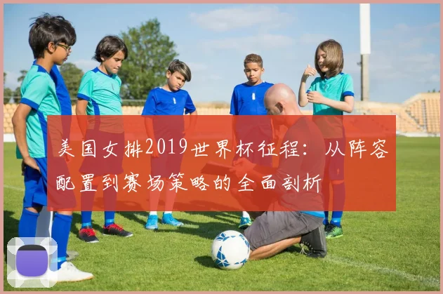 美国女排2019世界杯征程：从阵容配置到赛场策略的全面剖析