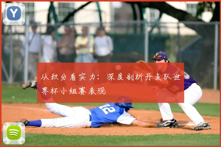 从积分看实力：深度剖析丹麦队世界杯小组赛表现