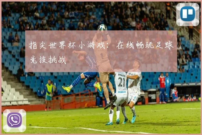 指尖世界杯小游戏：在线畅玩足球竞技挑战